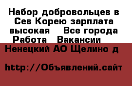 Набор добровольцев в Сев.Корею.зарплата высокая. - Все города Работа » Вакансии   . Ненецкий АО,Щелино д.